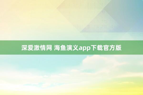 深爱激情网 海鱼演义app下载官方版